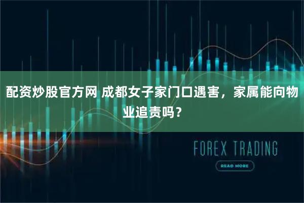 配资炒股官方网 成都女子家门口遇害,家属能向物业追责吗?