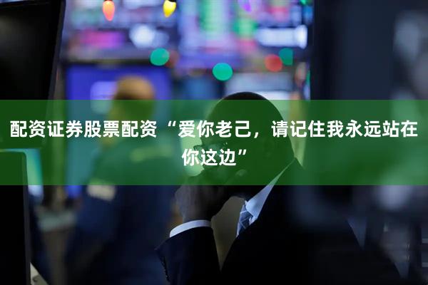 配资证券股票配资 “爱你老己，请记住我永远站在你这边”