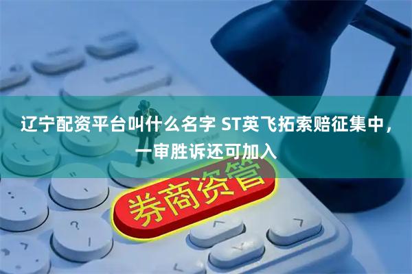 辽宁配资平台叫什么名字 ST英飞拓索赔征集中，一审胜诉还可加入