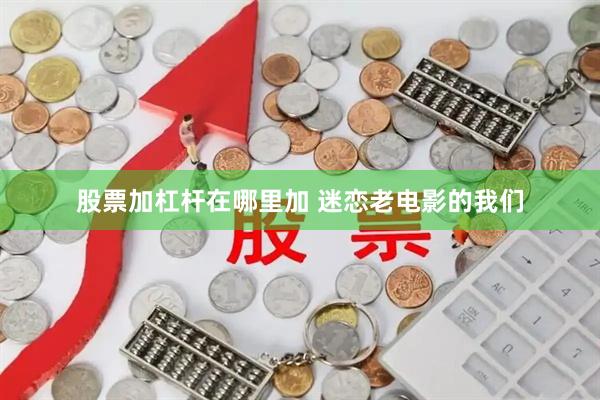 股票加杠杆在哪里加 迷恋老电影的我们