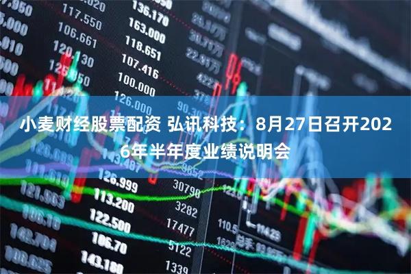 小麦财经股票配资 弘讯科技：8月27日召开2026年半年度业绩说明会